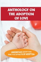 Anthology On The Adoption Of Love: Understand Adoption And The Effects Of Adoption: Adult Adoptees B098WBKK31 Book Cover