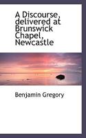 A Discourse, delivered at Brunswick Chapel, Newcastle 0530225751 Book Cover