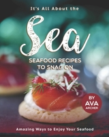 It's All About the Sea - Seafood Recipes to Snag On: Amazing Ways to Enjoy Your Seafood B08NDXFD6M Book Cover