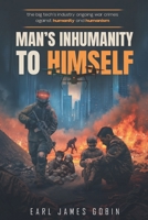 The Big Tech Industry's Ongoing War Crimes Against Humanity and Humanism: Man's Inhumanity to Himself B0GY5XY2GH Book Cover