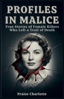 Profiles in Malice: True Stories of Female Killers Who Left a Trail of Death B0GBVGZHMY Book Cover