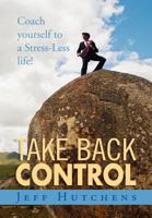 Take Back Control: Coach Yourself to a Stress-Less Life! 1465351892 Book Cover