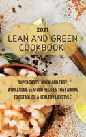 Lean And Green Cookbook 2021: Super Tasty, Quick and Easy Wholesome Seafood Recipes That Aiming to Establish a Healthy Lifestyle 1803011718 Book Cover