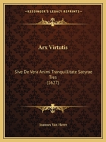 Arx Virtutis: Sive De Vera Animi Tranquillitate Satyrae Tres (1627) 1166420361 Book Cover