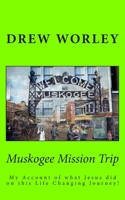 Muskogee Mission Trip: My account of what Jesus did on this life changing journey! 150047214X Book Cover