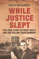 While Justice Slept: The True Story of Nicky Kelly & Sallins Train Robbery 1905785046 Book Cover