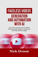 FACELESS VIDEOS GENERATION AND AUTOMATION WITH AI: Turn Texts Into Short-form Videos With Accurate Captions, Voiceovers And High-End AI Images B0F9PN96VX Book Cover