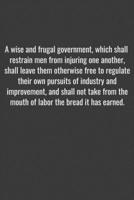A wise and frugal government, which shall restrain men from injuring one another, shall leave them otherwise free to regulate their own pursuits of ... labor the bread it has earned.: Positive Quo 1655737732 Book Cover