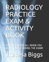 RADIOLOGY PRACTICE EXAM & ACTIVITY BOOK: TO HELP YOU RECALL WHEN YOU NEED IT MOST DURING THE EXAM! 1696459931 Book Cover