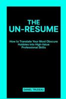 The Un-Resume: How to Translate Your Most Obscure Hobbies into High-Value Professional Skills B0G3Z1BR15 Book Cover