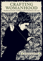 Crafting Womanhood: Needlework, Gender, and Politics in the United States, 1810-1920 (Material Culture Perspectives) 1644534479 Book Cover