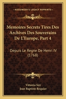 Memoires Secrets Tires Des Archives Des Souverains de L'Europe, Part 4: Depuis Le Regne de Henri IV (1768) 1166313832 Book Cover