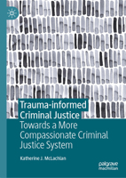 Trauma-Informed Criminal Justice: Towards a More Compassionate Criminal Justice System 3031592891 Book Cover
