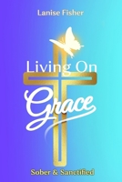 Living On Grace: Sober & Sanctified 1965553028 Book Cover