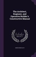 The Architect, Engineer, and Operative Builder's Constructive Manual (Classic Reprint) 1357954778 Book Cover