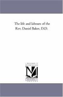 The Life and Labours of the Rev. Daniel Baker, D.D., Pastor and Evangelist 1018306366 Book Cover