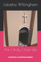 Am I Truly Christ Like: To Be Christ Like, Is to Have Christ Like Behaviors 170459040X Book Cover