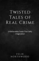 Twisted Tales of Real Crime: Unbelievable Cases That Defy Imagination B0DRZ85811 Book Cover