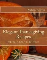 Elegant Thanksgiving Recipes: Upscale Your Traditions 1502874172 Book Cover