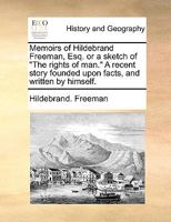 Memoirs of Hildebrand Freeman, Esq. or a sketch of "The rights of man." A recent story founded upon facts, and written by himself. 1140984004 Book Cover
