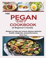 THE PEGAN DIET COOKBOOK {A Beginner's Guide}: Recipes to help you reverse disease optimize health, longevity, and performance 1956677003 Book Cover