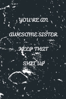 You're An Awesome Sister. Keep That Shit Up: Journal Notebook 110 Pages 6x9 in, Blank Lined Notebook 167622940X Book Cover