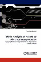 Static Analysis of Actors by Abstract Interpretation: Applying Abstract Interpretation to an Higher Order Process Calculus 3843389543 Book Cover