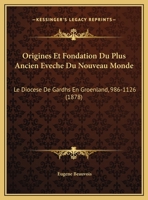 Origines Et Fondation Du Plus Ancien Eveche Du Nouveau Monde: Le Diocese De Gardhs En Groenland, 986-1126 (1878) 1160752230 Book Cover