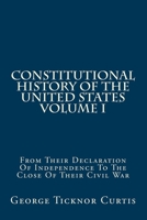 Constitutional History of the United States From Their Declaration of Independence to the Close of the Civil War; Volume 1 1489577408 Book Cover