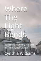 Where The Light Bends: “A Sacred Memory Hidden In The Chapel’s Light” B0H81YK28H Book Cover