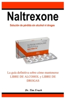Naltrexone: La guía definitiva sobre cómo mantenerse LIBRE DE ALCOHOL y LIBRE DE DROGAS B0CH23XGY9 Book Cover