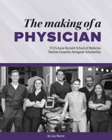 The Making of a Physician: Tcu's Anne Burnett School of Medicine Teaches Empathy Alongside Scholarship 087565892X Book Cover