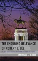 The Enduring Relevance of Robert E. Lee: The Ideological Warfare Underpinning the American Civil War 1498525385 Book Cover