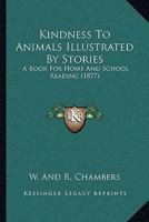 Kindness To Animals Illustrated By Stories: A Book For Home And School Reading 110413702X Book Cover