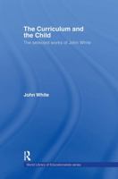 The Curriculum and the Child: The Selected Works of John White 0415356644 Book Cover