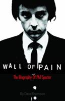 Wall of Pain: The Biography of Phil Spector 1849382379 Book Cover