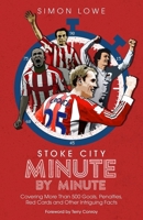 Stoke City Minute By Minute: Covering More Than 500 Goals, Penalties, Red Cards and Other Intriguing Facts 1785318551 Book Cover