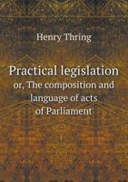 Practical Legislation; Or, the Composition and Language of Acts of Parliament 0344949400 Book Cover