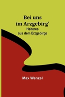 Bei uns im Arzgebirg': Heiteres aus dem Erzgebirge 3743736241 Book Cover