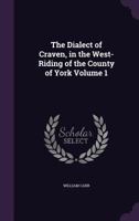 The Dialect of Craven: In the West-Riding of the County of York, Volume 1 1278765611 Book Cover