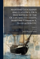 Maritime Geography And Statistics, Or A Description Of The Ocean And Its Coasts, Maritime Commerce, Navigation Etc: In 4 Volumes, Volume 4 1175179353 Book Cover