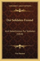 Der Soldaten-Freund: Und Katechismus Fur Soldaten (1818) 1161050183 Book Cover