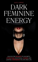 Dark Feminine Energy: Unlock the Secrets to Magnetic Attraction, Emotional Power, and Lasting Confidence in Love and Life 1787931951 Book Cover