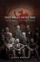 Why Wales Never Was: The Failure of Welsh Nationalism 1786830124 Book Cover