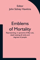 Emblems of Mortality; representing, in upwards of fifty cuts, death seizing all ranks and degrees of people 9354751466 Book Cover
