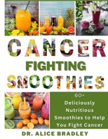Cancer Fighting Smoothies: 60+ Deliciously Nutritious Smoothies to Help You Fight Cancer B0BS3866QG Book Cover