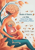 Desde el Vientre a la Vida: Cómo Criar Hijos Conscientes y Felices (Spanish Edition) B0DQJ9J66W Book Cover