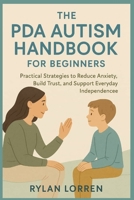 THE PDA AUTISM HANDBOOK FOR BEGINNERS: Practical Strategies to Reduce Anxiety, Build Trust, and Support Everyday Independence B0GNGRJN84 Book Cover