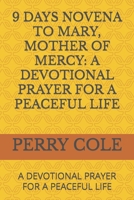 9 DAYS NOVENA TO MARY, MOTHER OF MERCY: A DEVOTIONAL PRAYER FOR A PEACEFUL LIFE: A DEVOTIONAL PRAYER FOR A PEACEFUL LIFE B0CWF5T6DB Book Cover