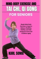 MIND-BODY EXERCISE AND TAI CHI, QI GONG FOR SENIORS: Simple Mind-Body Exercises to Improve Balance, Flexibility, Stability, and Daily Energy for Active and Confident Aging B0H1M9Q5XJ Book Cover